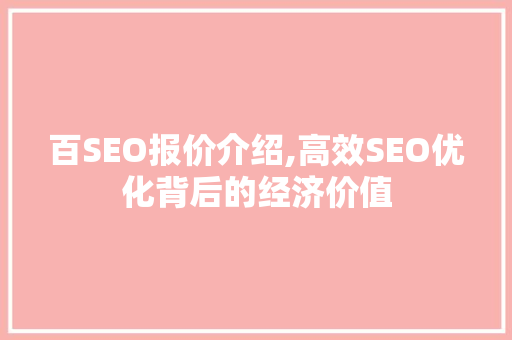 百SEO报价介绍,高效SEO优化背后的经济价值  第1张