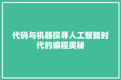 代码与机器探寻人工智能时代的编程奥秘