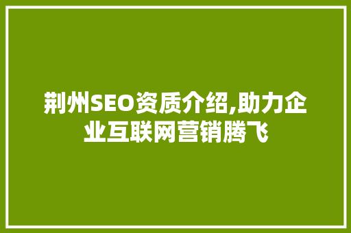 荆州SEO资质介绍,助力企业互联网营销腾飞  第1张