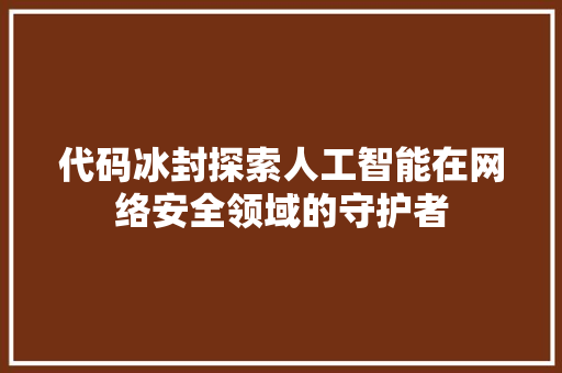 代码冰封探索人工智能在网络安全领域的守护者