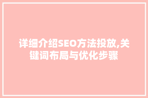 详细介绍SEO方法投放,关键词布局与优化步骤