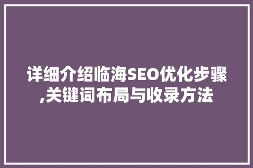 详细介绍临海SEO优化步骤,关键词布局与收录方法