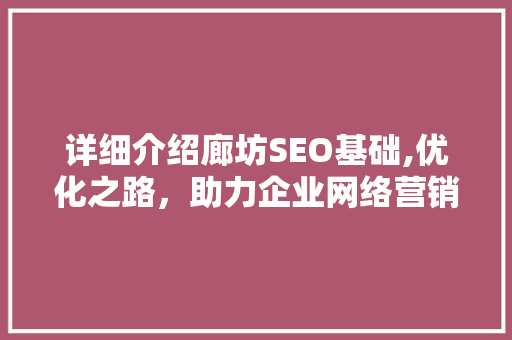 详细介绍廊坊SEO基础,优化之路，助力企业网络营销