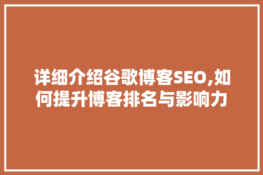 详细介绍谷歌博客SEO,如何提升博客排名与影响力
