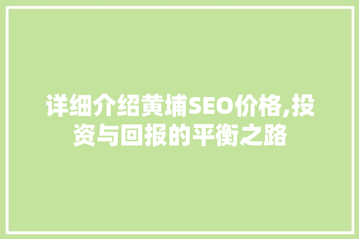 详细介绍黄埔SEO价格,投资与回报的平衡之路