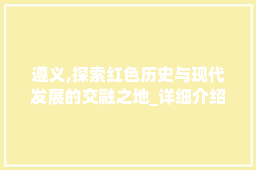 遵义,探索红色历史与现代发展的交融之地_详细介绍遵义谷歌SEO步骤