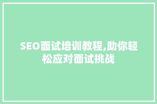 SEO面试培训教程,助你轻松应对面试挑战