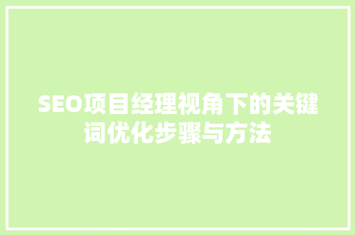 SEO项目经理视角下的关键词优化步骤与方法