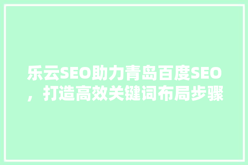 乐云SEO助力青岛百度SEO，打造高效关键词布局步骤