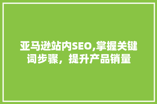 亚马逊站内SEO,掌握关键词步骤，提升产品销量