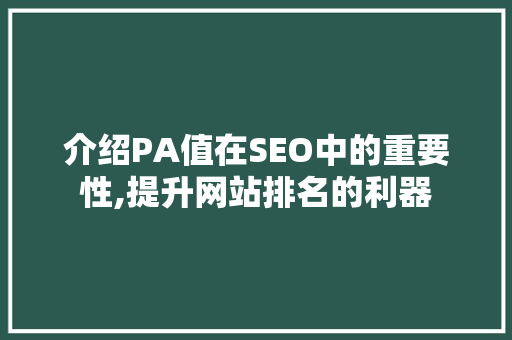 介绍PA值在SEO中的重要性,提升网站排名的利器