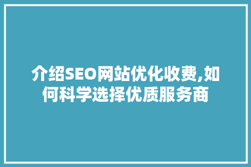 介绍SEO网站优化收费,如何科学选择优质服务商