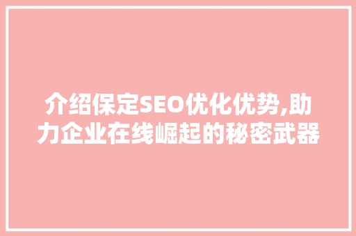 介绍保定SEO优化优势,助力企业在线崛起的秘密武器