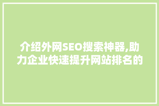 介绍外网SEO搜索神器,助力企业快速提升网站排名的方法