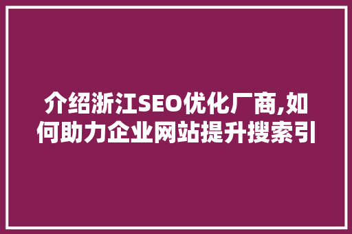 介绍浙江SEO优化厂商,如何助力企业网站提升搜索引擎排名
