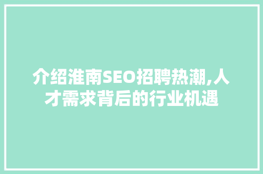 介绍淮南SEO招聘热潮,人才需求背后的行业机遇