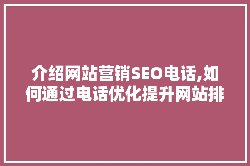 介绍网站营销SEO电话,如何通过电话优化提升网站排名