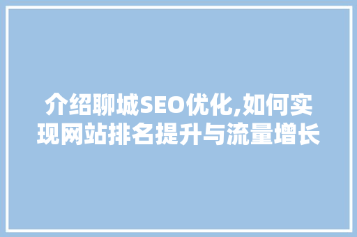 介绍聊城SEO优化,如何实现网站排名提升与流量增长