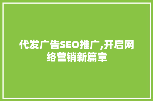 代发广告SEO推广,开启网络营销新篇章
