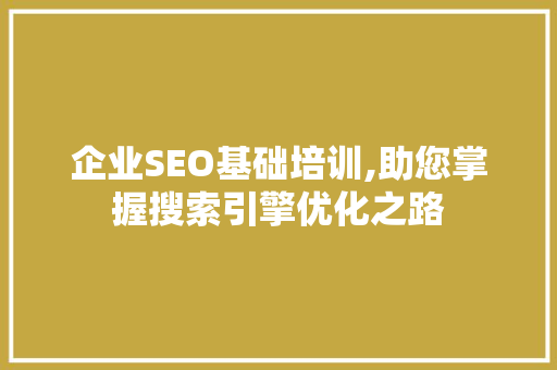 企业SEO基础培训,助您掌握搜索引擎优化之路