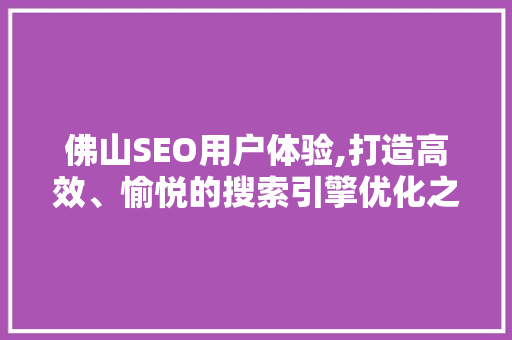 佛山SEO用户体验,打造高效、愉悦的搜索引擎优化之旅