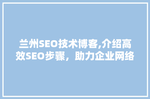 兰州SEO技术博客,介绍高效SEO步骤，助力企业网络营销