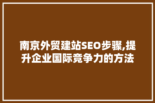 南京外贸建站SEO步骤,提升企业国际竞争力的方法