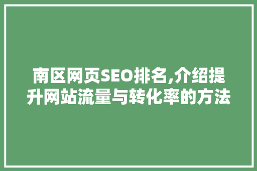 南区网页SEO排名,介绍提升网站流量与转化率的方法
