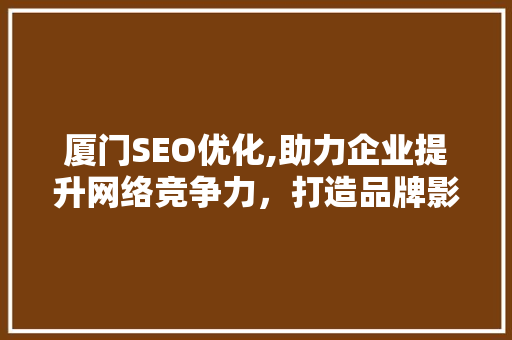 厦门SEO优化,助力企业提升网络竞争力，打造品牌影响力