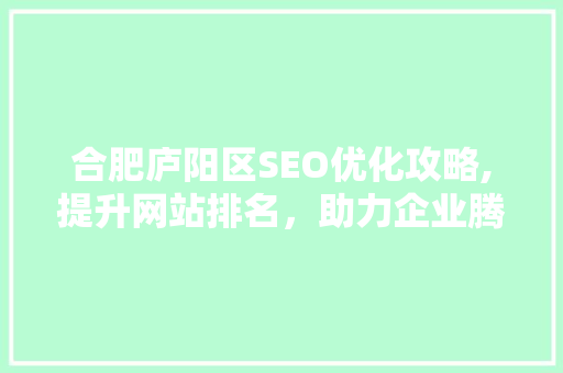 合肥庐阳区SEO优化攻略,提升网站排名，助力企业腾飞