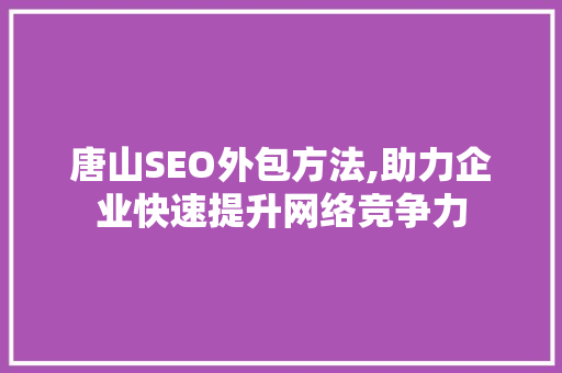 唐山SEO外包方法,助力企业快速提升网络竞争力