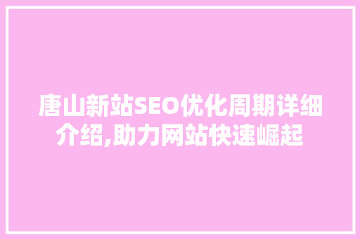 唐山新站SEO优化周期详细介绍,助力网站快速崛起