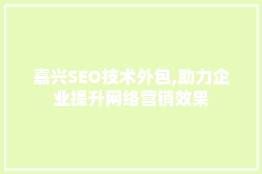 嘉兴SEO技术外包,助力企业提升网络营销效果