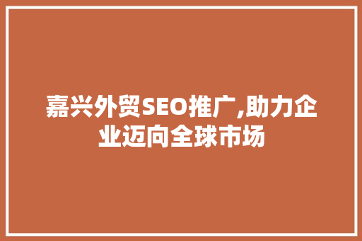 嘉兴外贸SEO推广,助力企业迈向全球市场