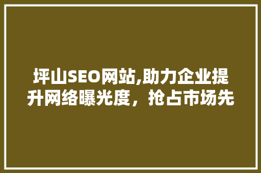 坪山SEO网站,助力企业提升网络曝光度，抢占市场先机