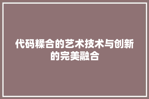 代码糅合的艺术技术与创新的完美融合
