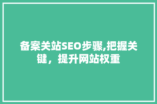 备案关站SEO步骤,把握关键，提升网站权重  第1张
