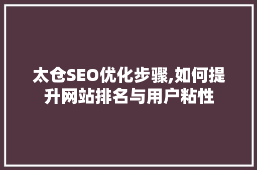 太仓SEO优化步骤,如何提升网站排名与用户粘性