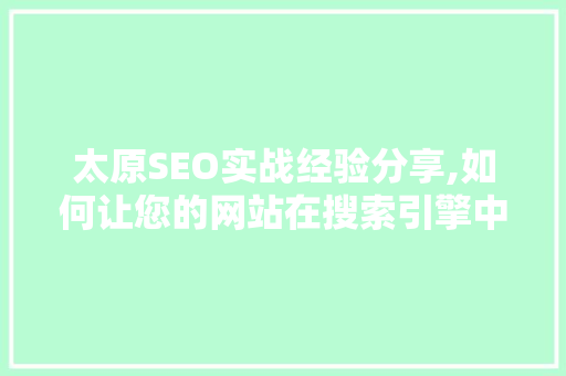 太原SEO实战经验分享,如何让您的网站在搜索引擎中脱颖而出