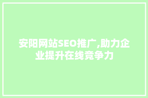 安阳网站SEO推广,助力企业提升在线竞争力