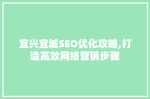 宜兴宜城SEO优化攻略,打造高效网络营销步骤