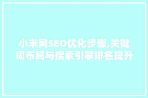 小米网SEO优化步骤,关键词布局与搜索引擎排名提升之路