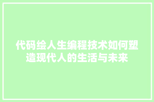 代码绘人生编程技术如何塑造现代人的生活与未来