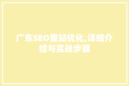 广东SEO整站优化,详细介绍与实战步骤