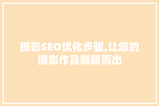 摄影SEO优化步骤,让您的摄影作品脱颖而出