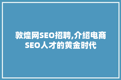 敦煌网SEO招聘,介绍电商SEO人才的黄金时代