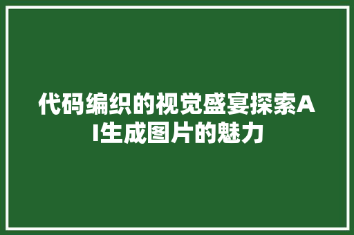 代码编织的视觉盛宴探索AI生成图片的魅力