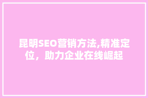 昆明SEO营销方法,精准定位，助力企业在线崛起