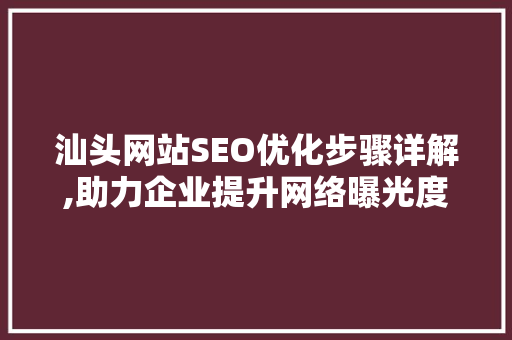 汕头网站SEO优化步骤详解,助力企业提升网络曝光度