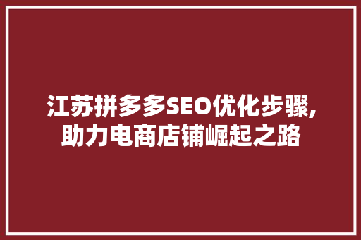 江苏拼多多SEO优化步骤,助力电商店铺崛起之路  第1张